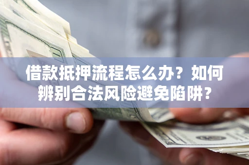武汉借款抵押流程怎么办？如何辨别合法风险避免陷阱？
