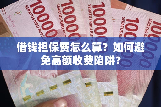 武汉借钱担保费怎么算？如何避免高额收费陷阱？