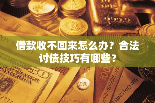 武汉借款收不回来怎么办？合法讨债技巧有哪些？
