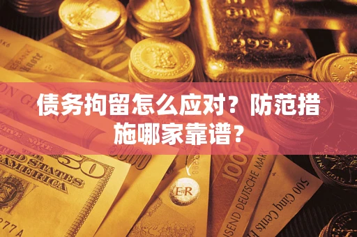 武汉债务拘留怎么应对？防范措施哪家靠谱？