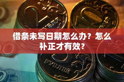 武汉借条未写日期怎么办？怎么补正才有效？