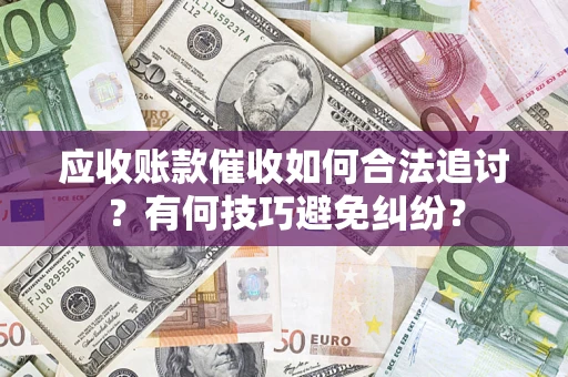 武汉应收账款催收如何合法追讨？有何技巧避免纠纷？