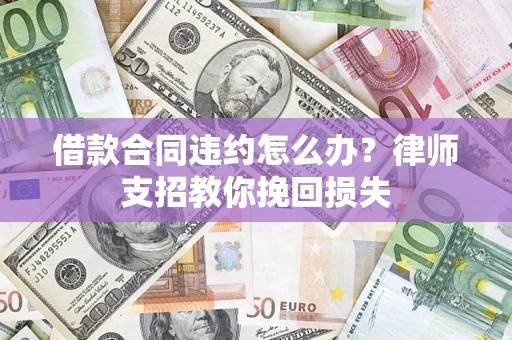 武汉借款合同违约怎么办？律师支招教你挽回损失