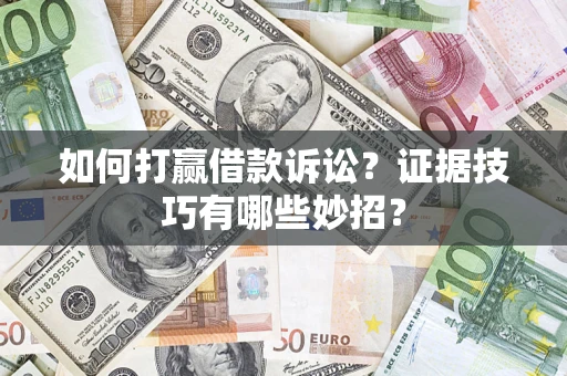 武汉如何打赢借款诉讼？证据技巧有哪些妙招？