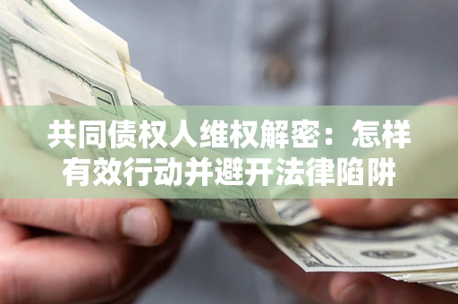 武汉共同债权人维权解密：怎样有效行动并避开法律陷阱
