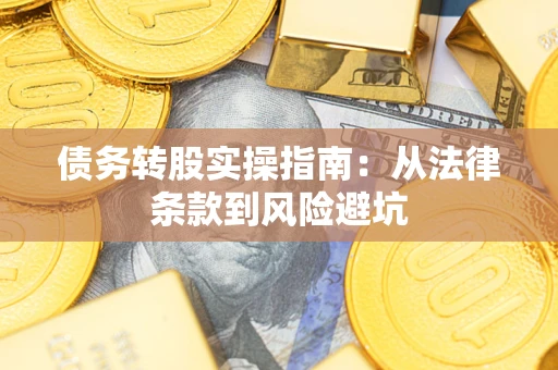 武汉债务转股实操指南：从法律条款到风险避坑