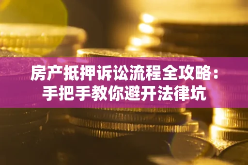 武汉房产抵押诉讼流程全攻略：手把手教你避开法律坑