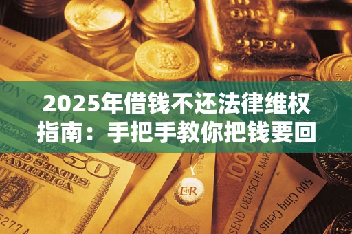 武汉2025年借钱不还法律维权指南：手把手教你把钱要回来