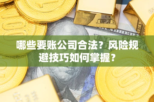 武汉哪些要账公司合法？风险规避技巧如何掌握？