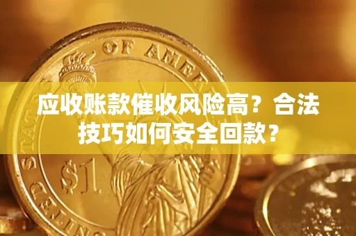 武汉应收账款催收风险高？合法技巧如何安全回款？