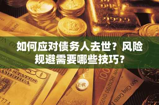 武汉如何应对债务人去世？风险规避需要哪些技巧？