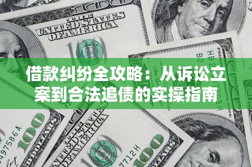 武汉借款纠纷全攻略：从诉讼立案到合法追债的实操指南