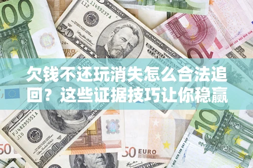 武汉欠钱不还玩消失怎么合法追回？这些证据技巧让你稳赢官司！
