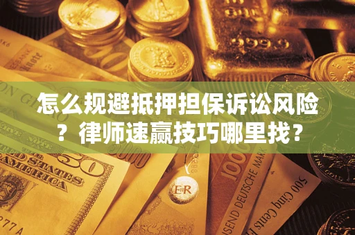 武汉怎么规避抵押担保诉讼风险？律师速赢技巧哪里找？