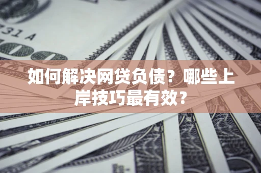 武汉如何解决网贷负债？哪些上岸技巧最有效？