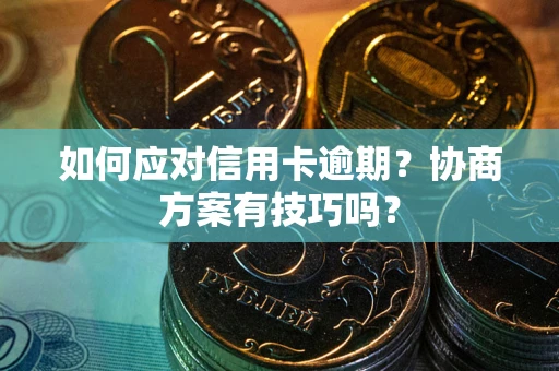 武汉如何应对信用卡逾期？协商方案有技巧吗？