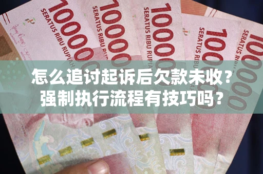 武汉怎么追讨起诉后欠款未收？强制执行流程有技巧吗？