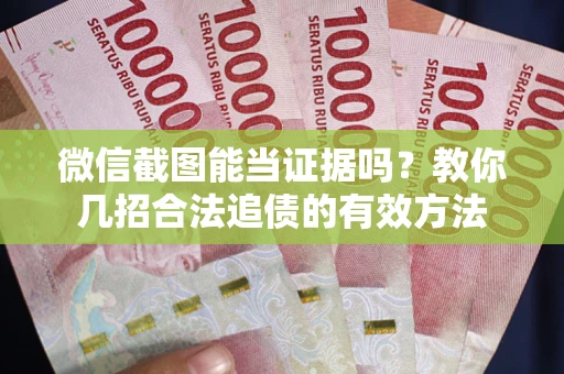 武汉微信截图能当证据吗？教你几招合法追债的有效方法