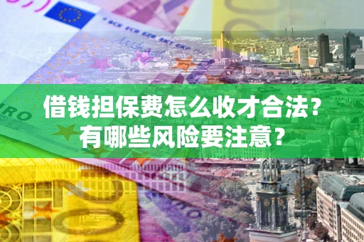 武汉借钱担保费怎么收才合法？有哪些风险要注意？