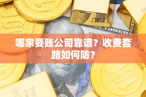武汉哪家要账公司靠谱？收费套路如何防？