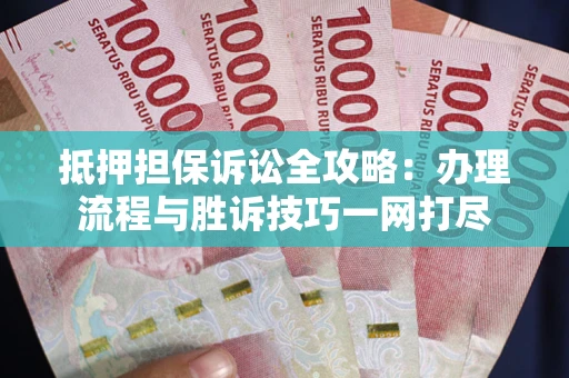 武汉抵押担保诉讼全攻略：办理流程与胜诉技巧一网打尽