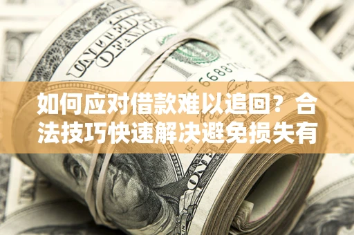 武汉如何应对借款难以追回？合法技巧快速解决避免损失有哪些？