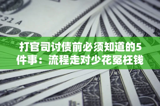武汉打官司讨债前必须知道的5件事：流程走对少花冤枉钱