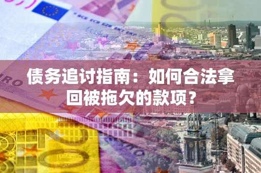 武汉债务追讨指南：如何合法拿回被拖欠的款项？