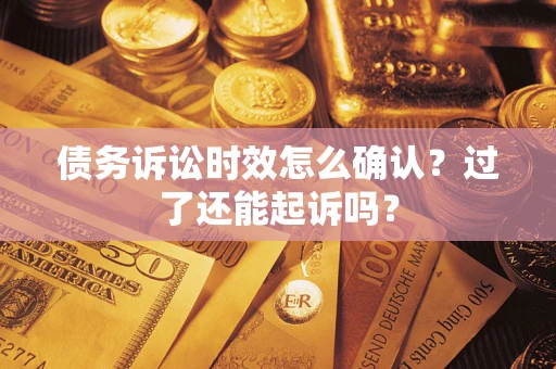 武汉债务诉讼时效怎么确认？过了还能起诉吗？
