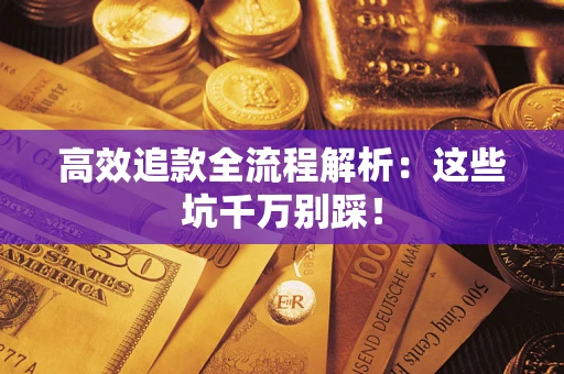 武汉高效追款全流程解析：这些坑千万别踩！