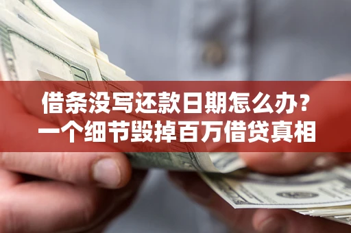 武汉借条没写还款日期怎么办？一个细节毁掉百万借贷真相