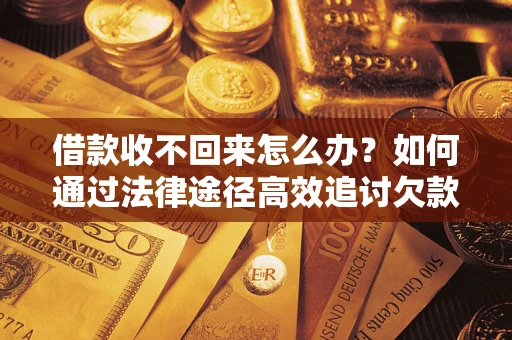 武汉借款收不回来怎么办?如何通过法律途径高效追讨欠款? 武汉借款收不回来怎么办?如何通过法律途径高效追讨欠款?