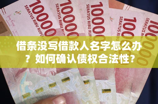 武汉借条没写借款人名字怎么办？如何确认债权合法性？