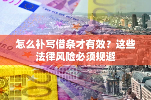 武汉怎么补写借条才有效？这些法律风险必须规避