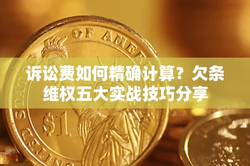 武汉诉讼费如何精确计算？欠条维权五大实战技巧分享