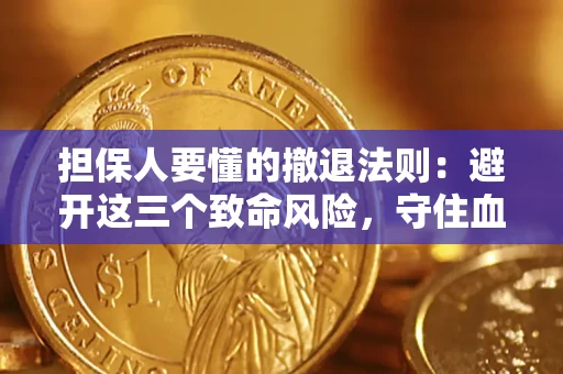 武汉担保人要懂的撤退法则：避开这三个致命风险，守住血汗钱