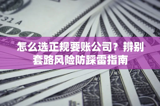 武汉怎么选正规要账公司？辨别套路风险防踩雷指南