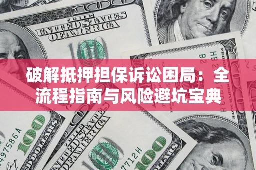 武汉破解抵押担保诉讼困局:全流程指南与风险避坑宝典 武汉破解抵押担保诉讼困局:全流程指南与风险避坑宝典