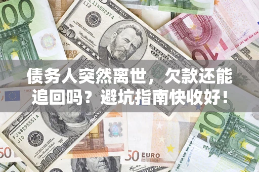 武汉债务人突然离世，欠款还能追回吗？避坑指南快收好！