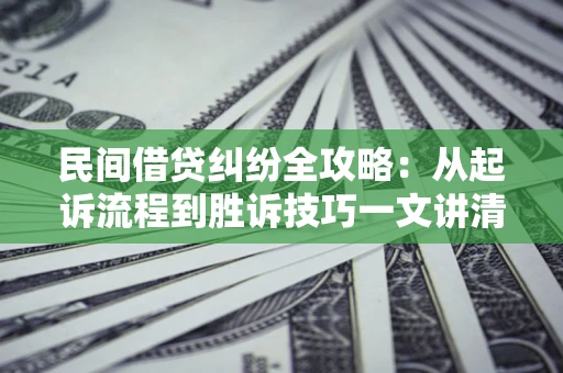 武汉民间借贷纠纷全攻略：从起诉流程到胜诉技巧一文讲清