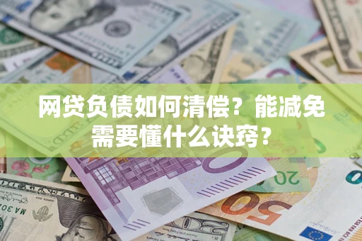 武汉网贷负债如何清偿？能减免需要懂什么诀窍？