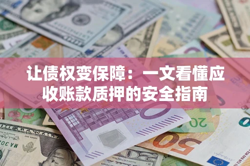 武汉让债权变保障：一文看懂应收账款质押的安全指南
