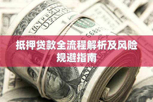 武汉抵押贷款全流程解析及风险规避指南