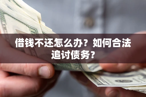 武汉借钱不还怎么办？如何合法追讨债务？