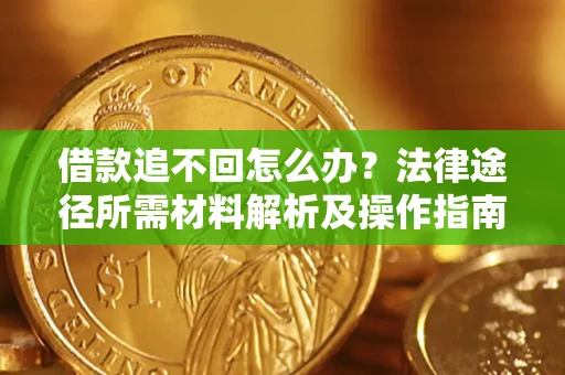 武汉借款追不回怎么办?法律途径所需材料解析及操作指南 武汉借款追不回怎么办?法律途径所需材料解析及操作指南
