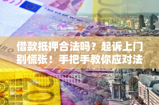 武汉借款抵押合法吗？起诉上门别慌张！手把手教你应对法律程序