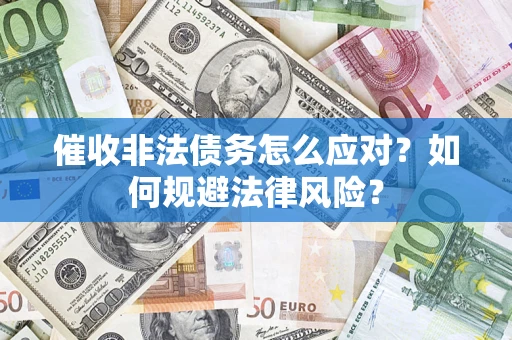 武汉催收非法债务怎么应对？如何规避法律风险？