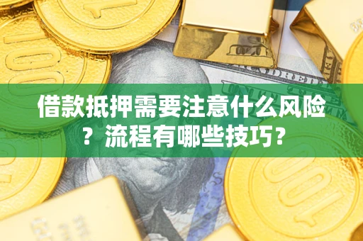 武汉借款抵押需要注意什么风险？流程有哪些技巧？