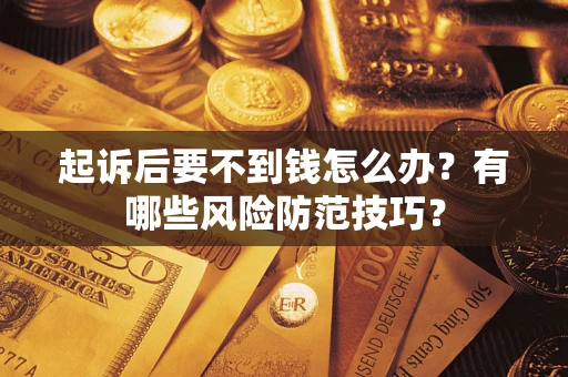 武汉起诉后要不到钱怎么办?有哪些风险防范技巧? 武汉起诉后要不到钱怎么办?有哪些风险防范技巧?