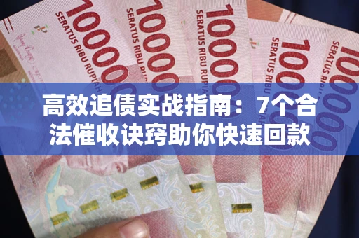 武汉高效追债实战指南：7个合法催收诀窍助你快速回款